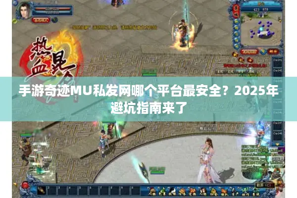 手游奇迹MU私发网哪个平台最安全？2025年避坑指南来了