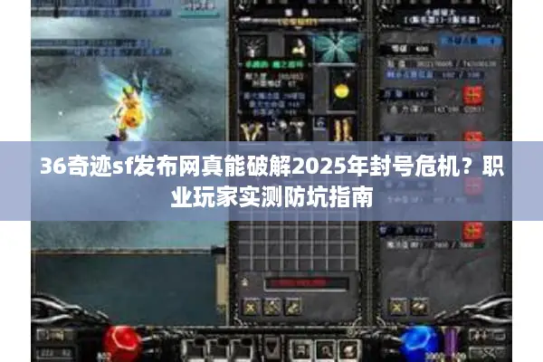 36奇迹sf发布网真能破解2025年封号危机？职业玩家实测防坑指南