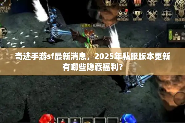 奇迹手游sf最新消息，2025年私服版本更新有哪些隐藏福利？