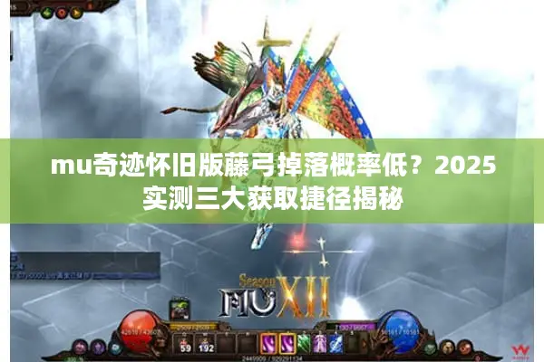 mu奇迹怀旧版藤弓掉落概率低？2025实测三大获取捷径揭秘