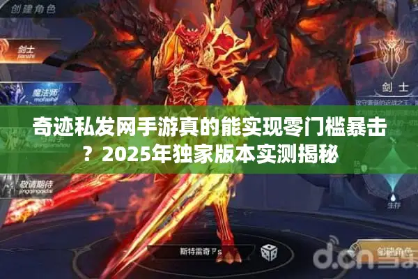 奇迹私发网手游真的能实现零门槛暴击？2025年独家版本实测揭秘