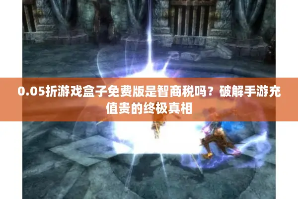 0.05折游戏盒子免费版是智商税吗？破解手游充值贵的终极真相