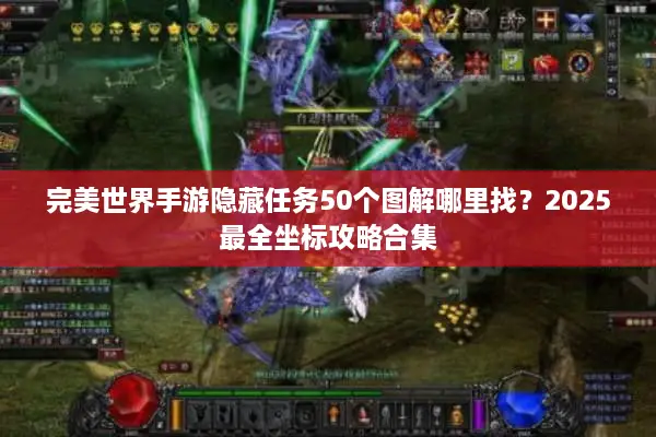 完美世界手游隐藏任务50个图解哪里找？2025最全坐标攻略合集