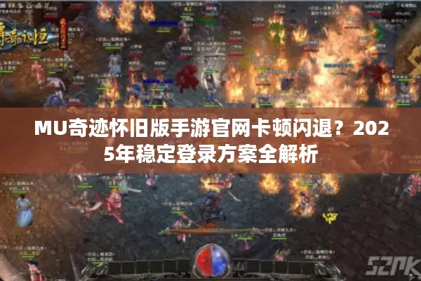 MU奇迹怀旧版手游官网卡顿闪退？2025年稳定登录方案全解析