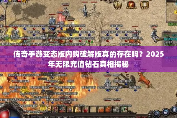 传奇手游变态版内购破解版真的存在吗？2025年无限充值钻石真相揭秘