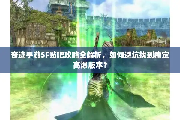 奇迹手游SF贴吧攻略全解析，如何避坑找到稳定高爆版本？