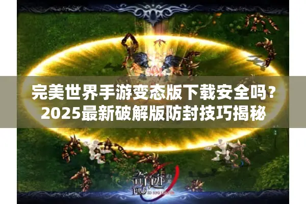 完美世界手游变态版下载安全吗？2025最新破解版防封技巧揭秘