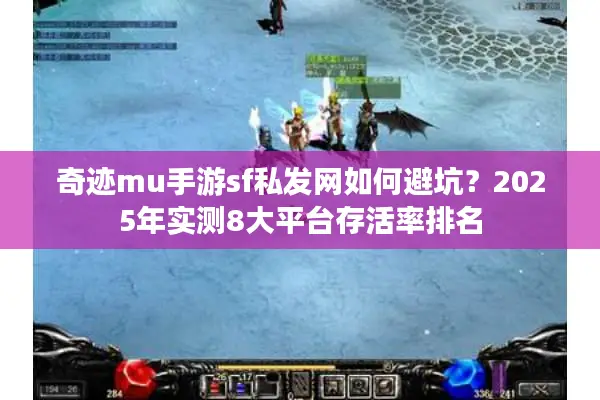 奇迹mu手游sf私发网如何避坑？2025年实测8大平台存活率排名