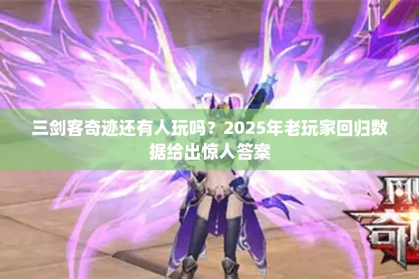 三剑客奇迹还有人玩吗？2025年老玩家回归数据给出惊人答案