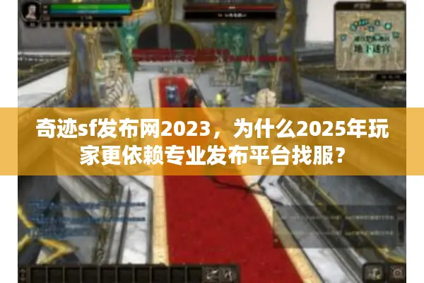 奇迹sf发布网2023，为什么2025年玩家更依赖专业发布平台找服？