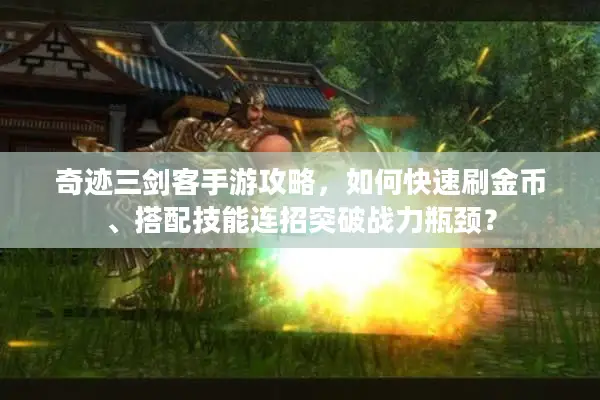 奇迹三剑客手游攻略，如何快速刷金币、搭配技能连招突破战力瓶颈？