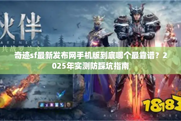 奇迹sf最新发布网手机版到底哪个最靠谱？2025年实测防踩坑指南