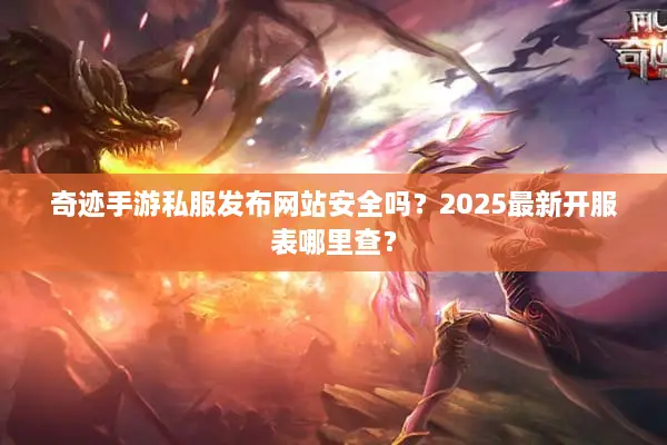 奇迹手游私服发布网站安全吗？2025最新开服表哪里查？