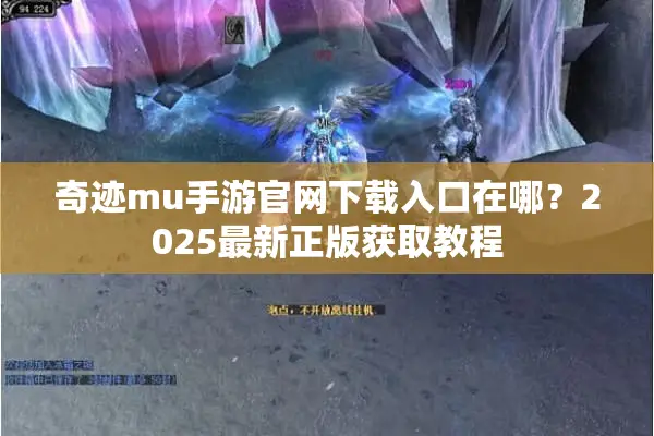 奇迹mu手游官网下载入口在哪？2025最新正版获取教程