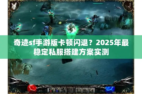 奇迹sf手游版卡顿闪退？2025年最稳定私服搭建方案实测