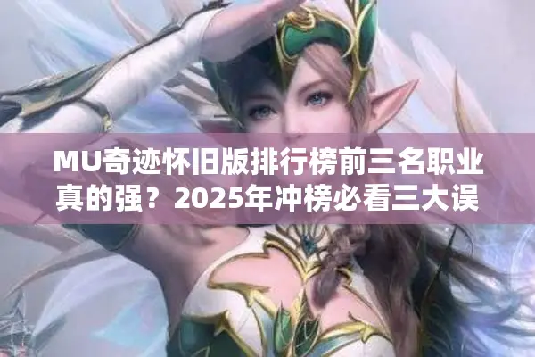 MU奇迹怀旧版排行榜前三名职业真的强？2025年冲榜必看三大误区