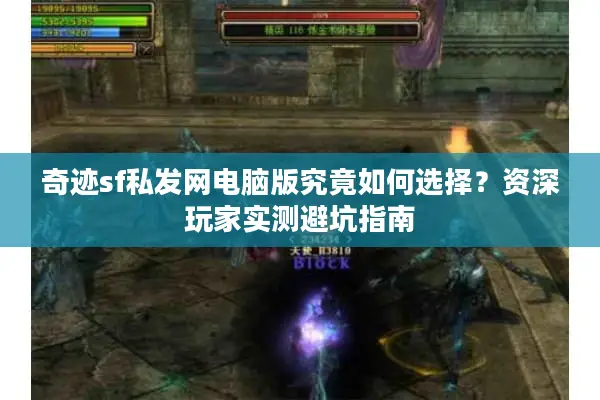 奇迹sf私发网电脑版究竟如何选择?资深玩家实测避坑指南 奇迹sf私发网电脑版究竟如何选择?资深玩家实测避坑指南