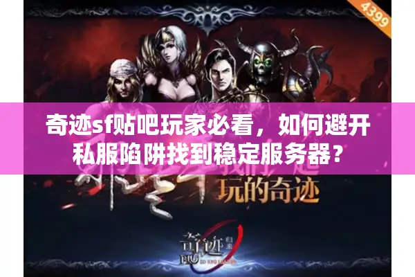 奇迹sf贴吧玩家必看，如何避开私服陷阱找到稳定服务器？