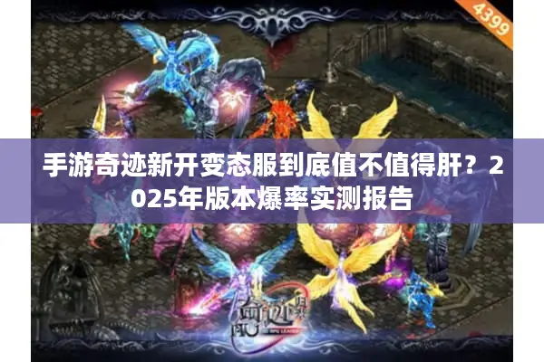 手游奇迹新开变态服到底值不值得肝？2025年版本爆率实测报告