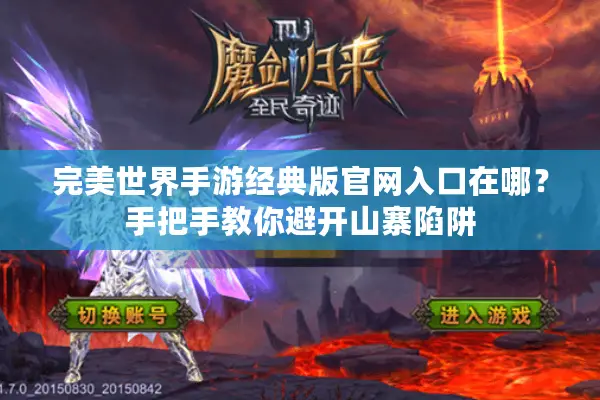完美世界手游经典版官网入口在哪？手把手教你避开山寨陷阱
