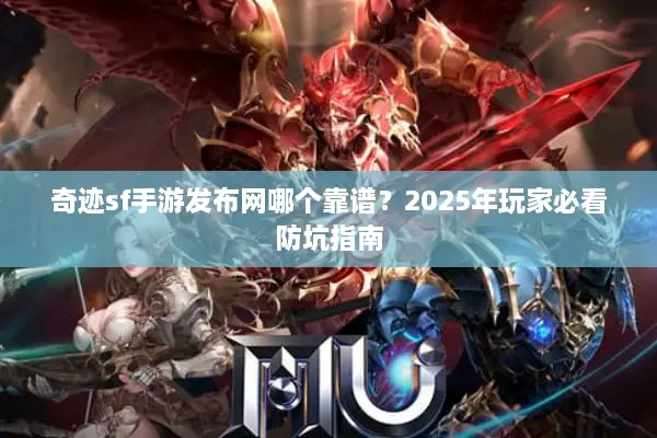 奇迹sf手游发布网哪个靠谱？2025年玩家必看防坑指南