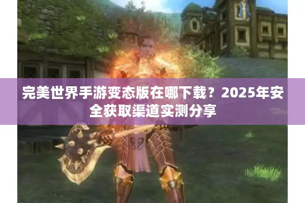 完美世界手游变态版在哪下载？2025年安全获取渠道实测分享