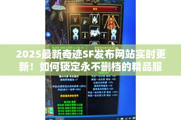 2025最新奇迹SF发布网站实时更新！如何锁定永不删档的精品服？