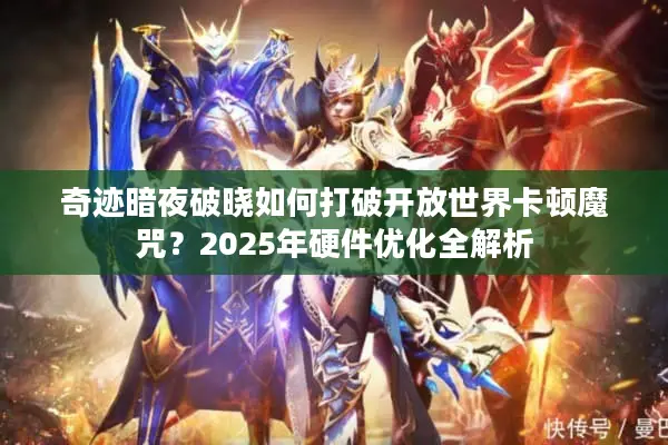 奇迹暗夜破晓如何打破开放世界卡顿魔咒？2025年硬件优化全解析