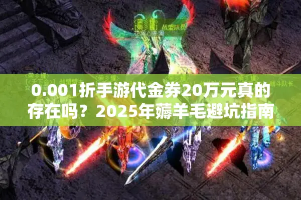 0.001折手游代金券20万元真的存在吗？2025年薅羊毛避坑指南