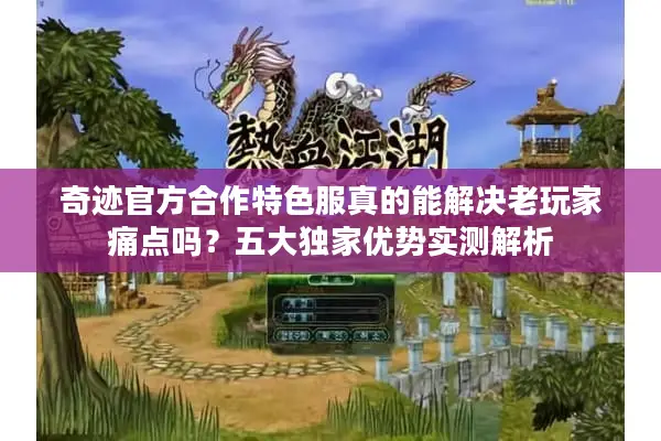 奇迹官方合作特色服真的能解决老玩家痛点吗？五大独家优势实测解析