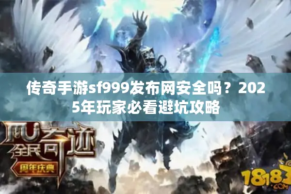 传奇手游sf999发布网安全吗？2025年玩家必看避坑攻略