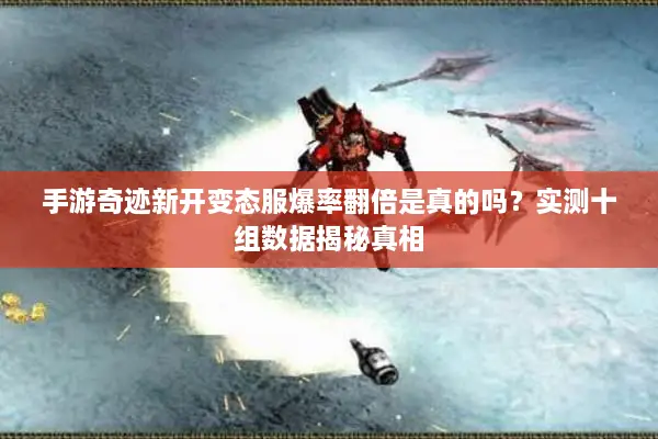 手游奇迹新开变态服爆率翻倍是真的吗？实测十组数据揭秘真相