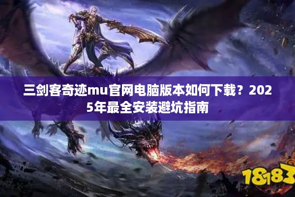 三剑客奇迹mu官网电脑版本如何下载？2025年最全安装避坑指南
