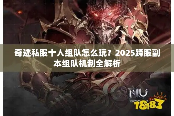 奇迹私服十人组队怎么玩？2025跨服副本组队机制全解析