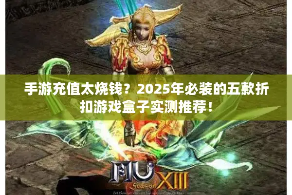 手游充值太烧钱？2025年必装的五款折扣游戏盒子实测推荐！