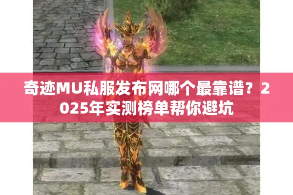 奇迹MU私服发布网哪个最靠谱？2025年实测榜单帮你避坑