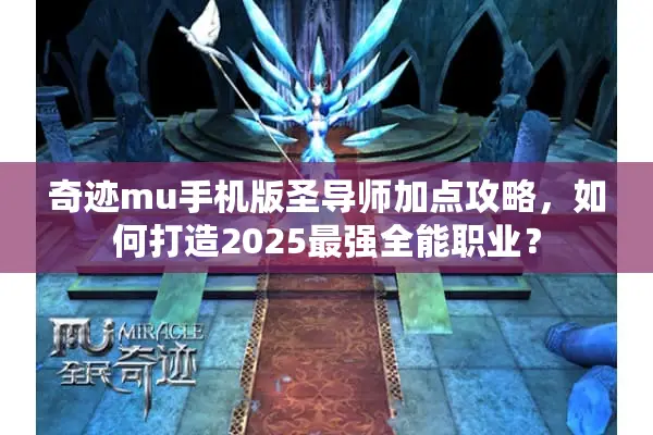 奇迹mu手机版圣导师加点攻略，如何打造2025最强全能职业？