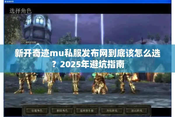 新开奇迹mu私服发布网到底该怎么选？2025年避坑指南