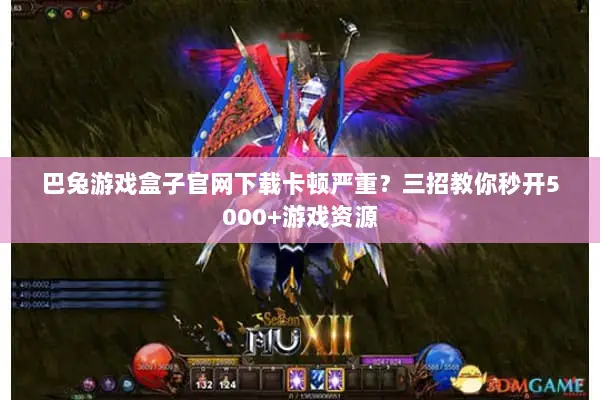 巴兔游戏盒子官网下载卡顿严重?三招教你秒开5000+游戏资源 巴兔游戏盒子官网下载卡顿严重?三招教你秒开5000+游戏资源