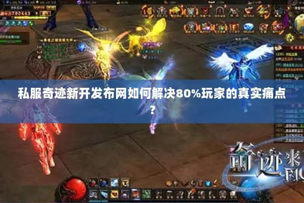 私服奇迹新开发布网如何解决80%玩家的真实痛点? 私服奇迹新开发布网如何解决80%玩家的真实痛点?