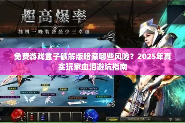 免费游戏盒子破解版暗藏哪些风险？2025年真实玩家血泪避坑指南