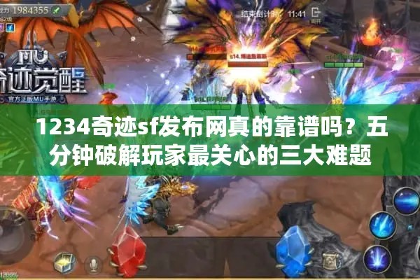 1234奇迹sf发布网真的靠谱吗？五分钟破解玩家最关心的三大难题