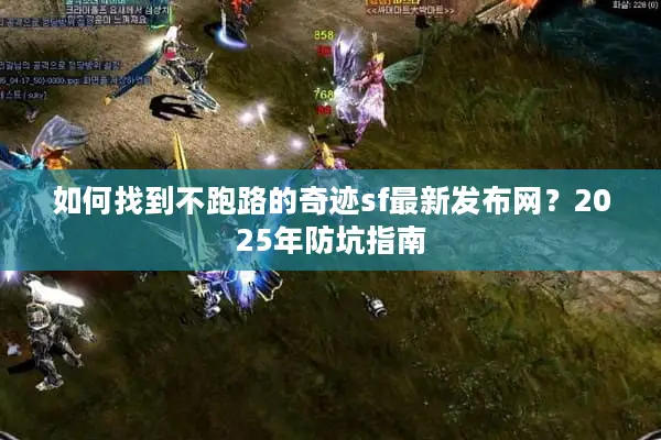 如何找到不跑路的奇迹sf最新发布网？2025年防坑指南