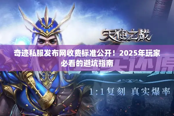 奇迹私服发布网收费标准公开!2025年玩家必看的避坑指南 奇迹私服发布网收费标准公开!2025年玩家必看的避坑指南