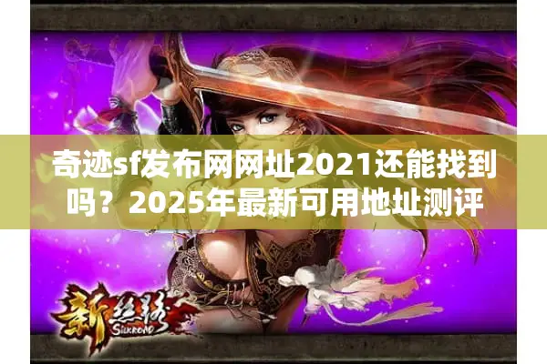 奇迹sf发布网网址2021还能找到吗？2025年最新可用地址测评