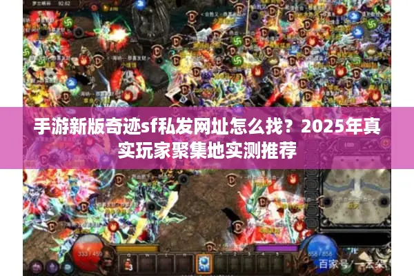 手游新版奇迹sf私发网址怎么找？2025年真实玩家聚集地实测推荐