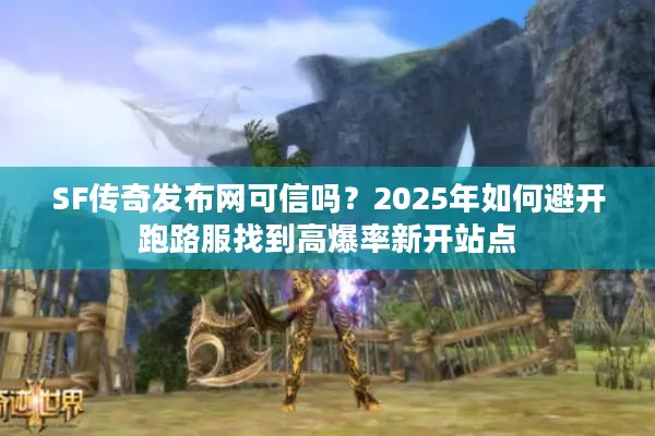 SF传奇发布网可信吗？2025年如何避开跑路服找到高爆率新开站点