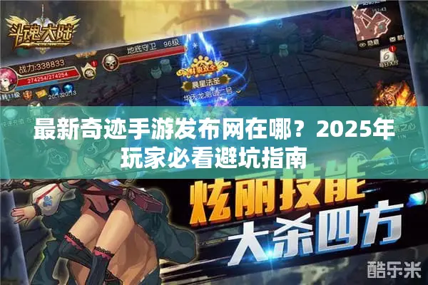 最新奇迹手游发布网在哪？2025年玩家必看避坑指南