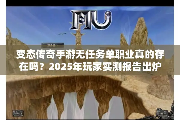 变态传奇手游无任务单职业真的存在吗？2025年玩家实测报告出炉