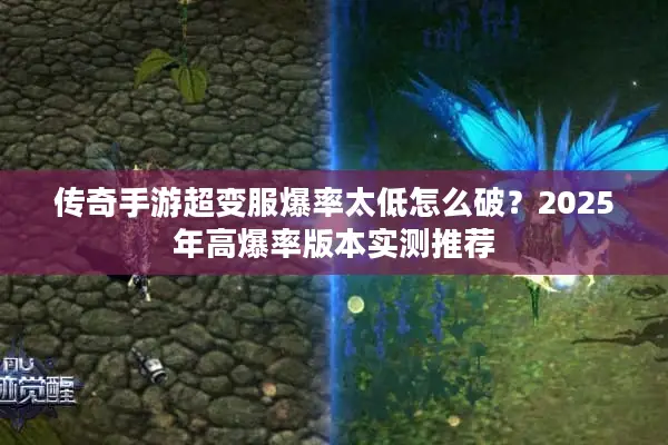 传奇手游超变服爆率太低怎么破？2025年高爆率版本实测推荐